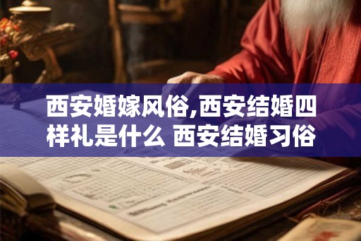 西安婚嫁风俗,西安结婚四样礼是什么 西安结婚习俗详解 西安婚嫁风俗,西安结婚四样礼是什么 西安结婚习俗详解