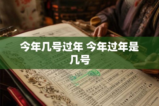 今年几号过年 今年过年是几号