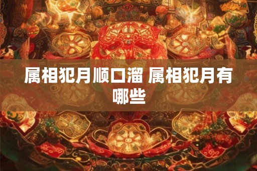 属相犯月顺口溜 属相犯月有哪些