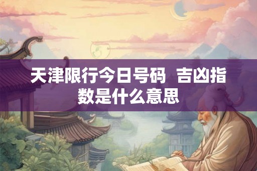 天津限行今日号码  吉凶指数是什么意思