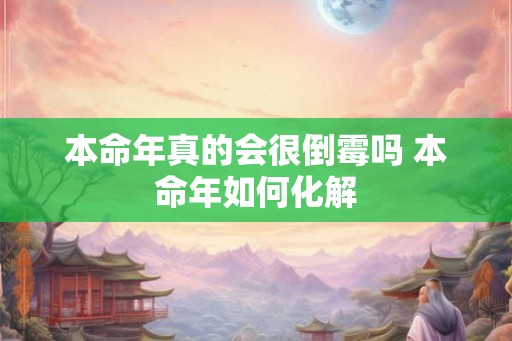 本命年真的会很倒霉吗 本命年如何化解