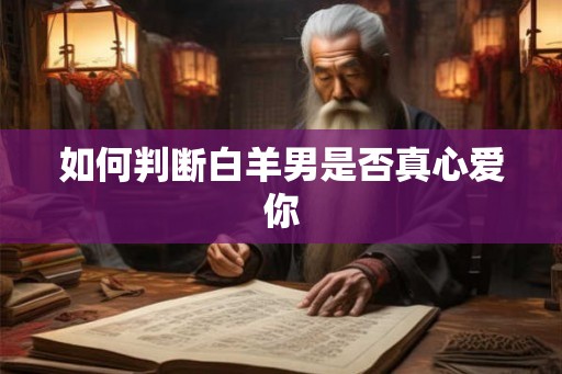 如何判断白羊男是否真心爱你