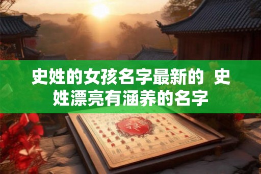 史姓的女孩名字最新的  史姓漂亮有涵养的名字