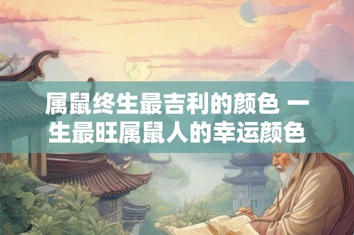 属鼠终生最吉利的颜色 一生最旺属鼠人的幸运颜色 属鼠终生最吉利的颜色 一生最旺属鼠人的幸运颜色