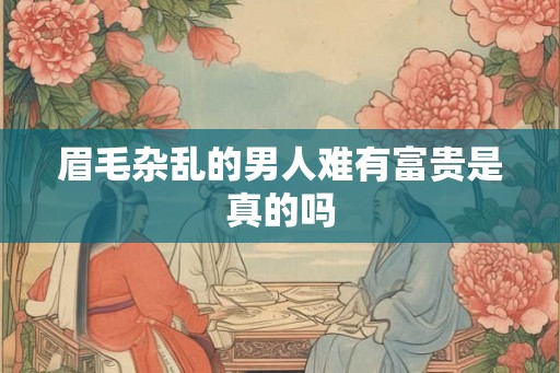 眉毛杂乱的男人难有富贵是真的吗