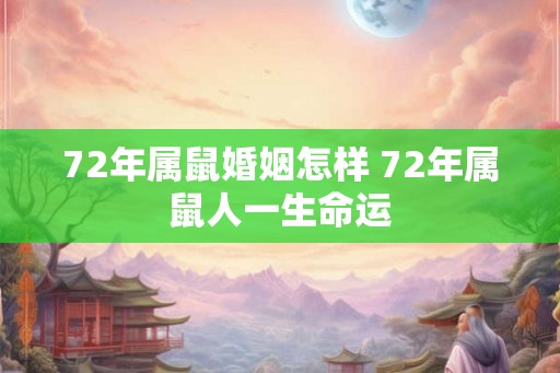 72年属鼠婚姻怎样 72年属鼠人一生命运 72年属鼠婚姻怎样 72年属鼠人一生命运