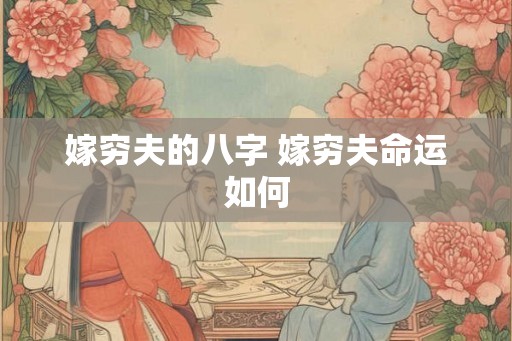 嫁穷夫的八字 嫁穷夫命运如何