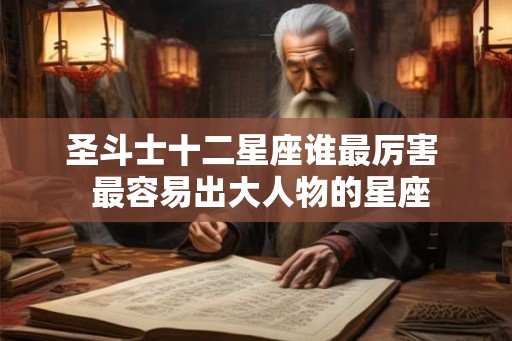 圣斗士十二星座谁最厉害  最容易出大人物的星座