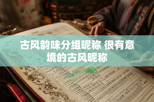 古风韵味分组昵称 很有意境的古风昵称