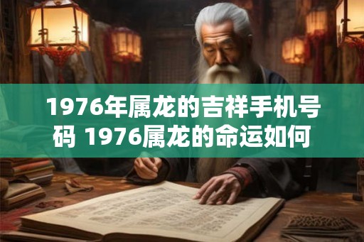 1976年属龙的吉祥手机号码 1976属龙的命运如何