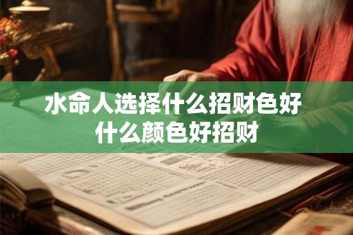 水命人选择什么招财色好 什么颜色好招财