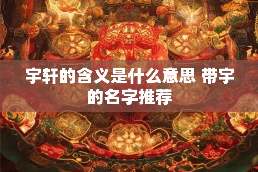 宇轩的含义是什么意思 带宇的名字推荐