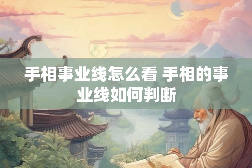 手相事业线怎么看 手相的事业线如何判断