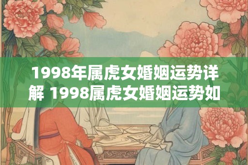 1998年属虎女婚姻运势详解 1998属虎女婚姻运势如何