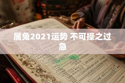 属兔2021运势 不可操之过急 属兔2021运势 不可操之过急