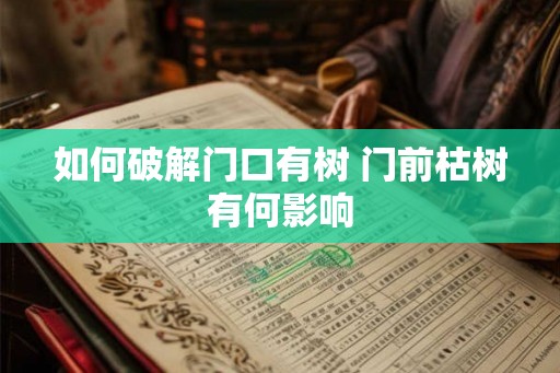 如何破解门口有树 门前枯树有何影响