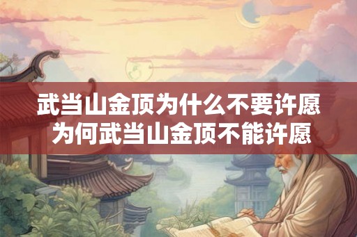 武当山金顶为什么不要许愿 为何武当山金顶不能许愿