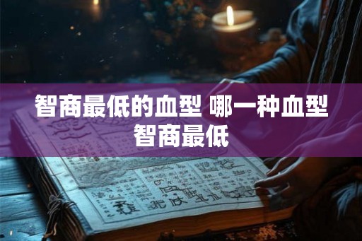 智商最低的血型 哪一种血型智商最低 智商最低的血型 哪一种血型智商最低