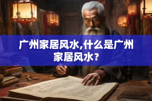 广州家居风水,什么是广州家居风水？