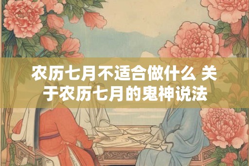 农历七月不适合做什么 关于农历七月的鬼神说法
