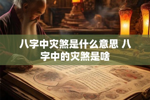 八字中灾煞是什么意思 八字中的灾煞是啥