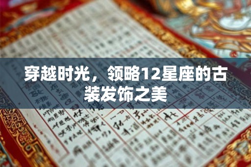 穿越时光,领略12星座的古装发饰之美 穿越时光,领略12星座的古装发饰之美