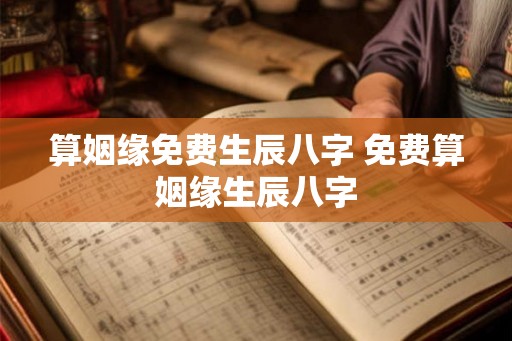 算姻缘免费生辰八字 免费算姻缘生辰八字