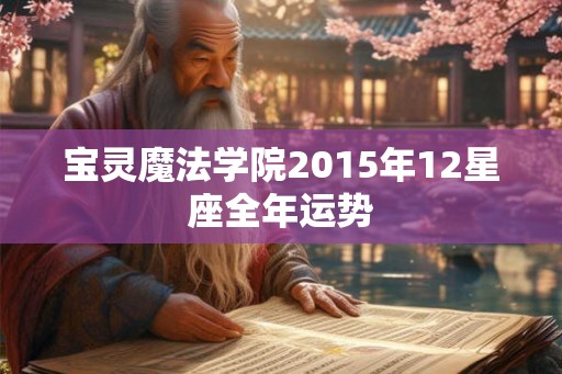 宝灵魔法学院2015年12星座全年运势