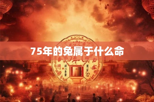 75年的兔属于什么命 75年的兔属于什么命
