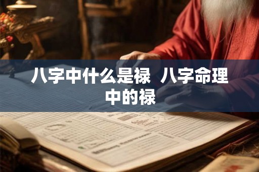 八字中什么是禄  八字命理中的禄