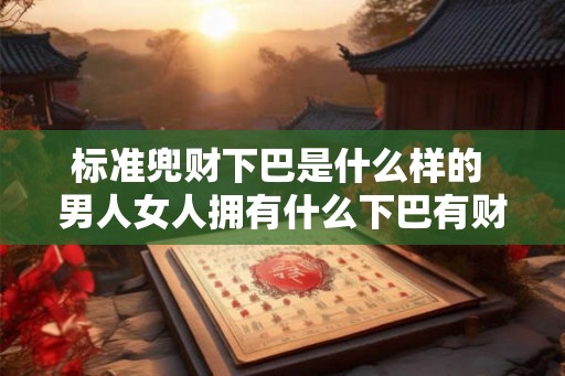 标准兜财下巴是什么样的 男人女人拥有什么下巴有财
