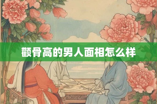 颧骨高的男人面相怎么样