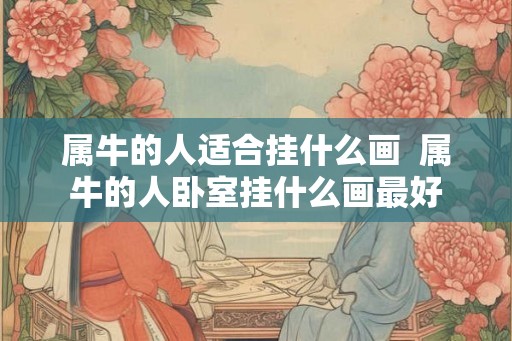 属牛的人适合挂什么画  属牛的人卧室挂什么画最好