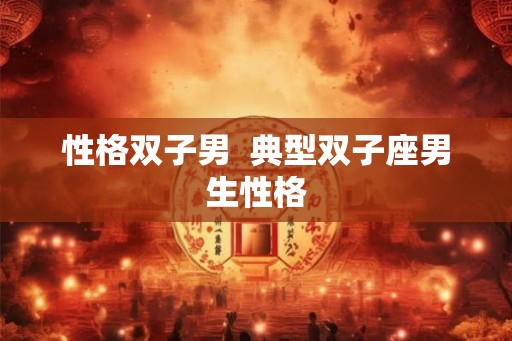性格双子男  典型双子座男生性格