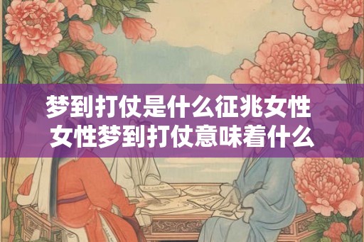 梦到打仗是什么征兆女性 女性梦到打仗意味着什么