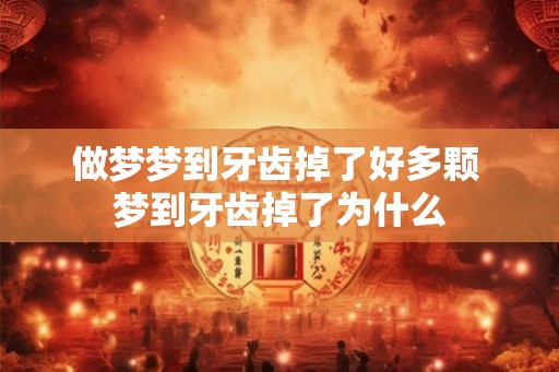 做梦梦到牙齿掉了好多颗 梦到牙齿掉了为什么