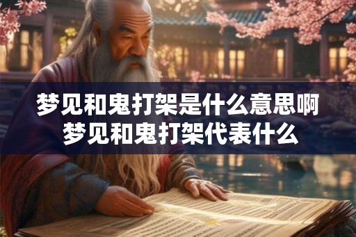 梦见和鬼打架是什么意思啊 梦见和鬼打架代表什么