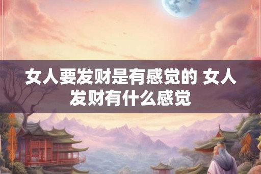 女人要发财是有感觉的 女人发财有什么感觉