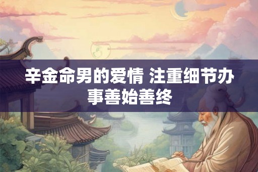 辛金命男的爱情 注重细节办事善始善终