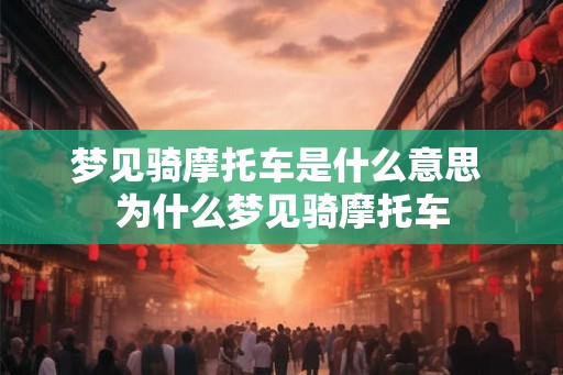 梦见骑摩托车是什么意思 为什么梦见骑摩托车 梦见骑摩托车是什么意思 为什么梦见骑摩托车