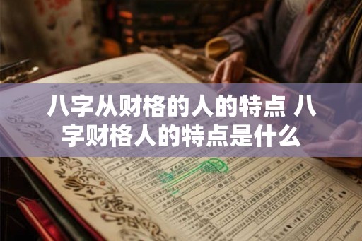 八字从财格的人的特点 八字财格人的特点是什么