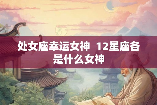 处女座幸运女神  12星座各是什么女神