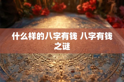什么样的八字有钱 八字有钱之谜 什么样的八字有钱 八字有钱之谜