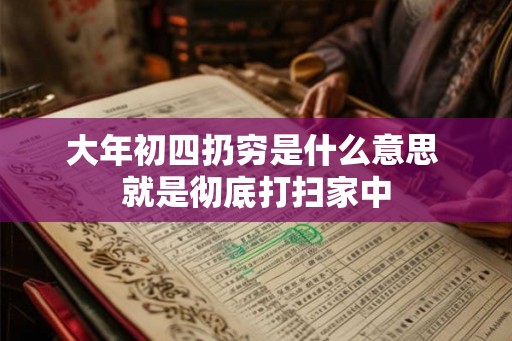 大年初四扔穷是什么意思 就是彻底打扫家中