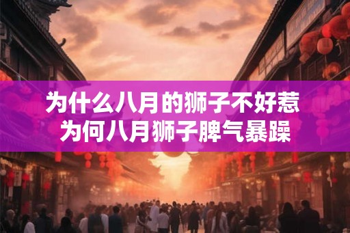 为什么八月的狮子不好惹 为何八月狮子脾气暴躁