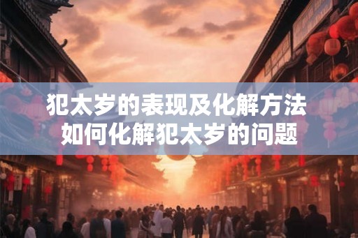 犯太岁的表现及化解方法 如何化解犯太岁的问题