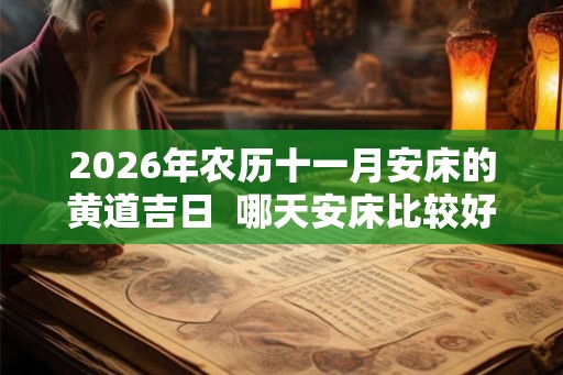 2026年农历十一月安床的黄道吉日  哪天安床比较好