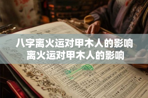 八字离火运对甲木人的影响 离火运对甲木人的影响