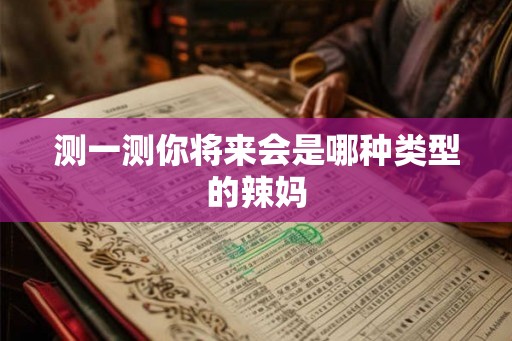 测一测你将来会是哪种类型的辣妈