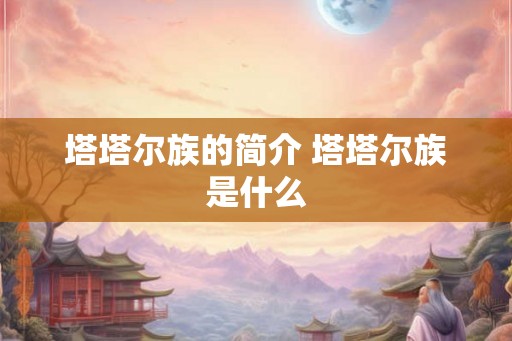 塔塔尔族的简介 塔塔尔族是什么